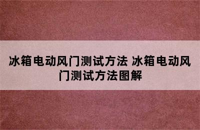 冰箱电动风门测试方法 冰箱电动风门测试方法图解